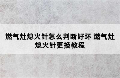 燃气灶熄火针怎么判断好坏 燃气灶熄火针更换教程